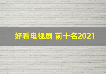 好看电视剧 前十名2021